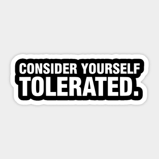 Consider Yourself Tolerated - Funny Sarcastic Quote Sticker